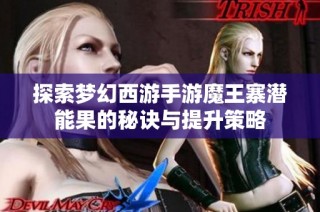 探索夢幻西游手游魔王寨潛能果的秘訣與提升策略