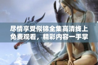盡情享受似錦全集高清線上免費觀看，精彩內容一手掌握