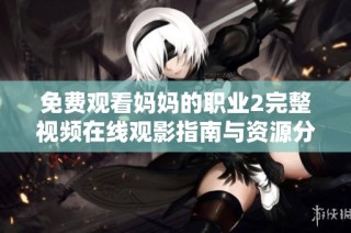 免費觀看媽媽的職業2完整視頻在線觀影指南與資源分享
