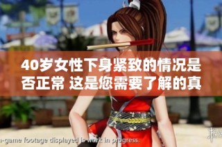 40歲女性下身緊致的情況是否正常 這是您需要了解的真相