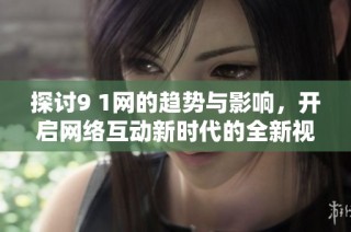 探討9 1網的趨勢與影響，開啟網絡互動新時代的全新視角
