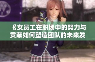 《女員工在職場中的努力與貢獻如何塑造團隊的未來發展》