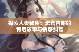 探索人妻秘密：無套內謝的背后故事與情感糾葛