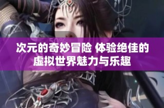 次元的奇妙冒險 體驗絕佳的虛擬世界魅力與樂趣