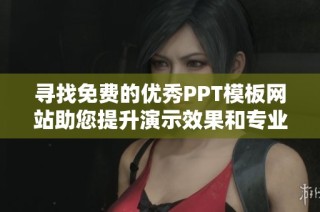 尋找免費(fèi)的優(yōu)秀PPT模板網(wǎng)站助您提升演示效果和專業(yè)形象