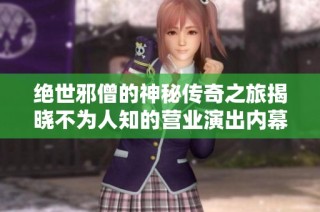 絕世邪僧的神秘傳奇之旅揭曉不為人知的營業演出內幕