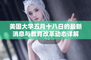 美國大學五月十八日的最新消息與教育改革動態詳解