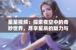 星星視頻：探索夜空中的奇妙世界，盡享星辰的魅力與奧秘