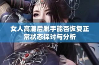 女人高潮后脫手能否恢復正常狀態探討與分析
