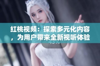 紅桃視頻：探索多元化內容，為用戶帶來全新視聽體驗的首選平臺