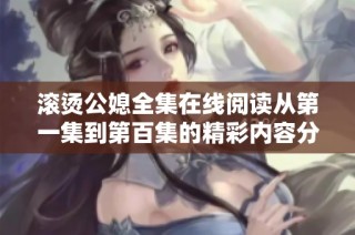 滾燙公媳全集在線閱讀從第一集到第百集的精彩內容分享