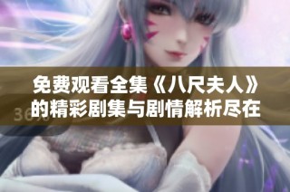 免費觀看全集《八尺夫人》的精彩劇集與劇情解析盡在這里