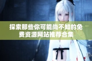 探索那些你可能尚不知的免費資源網站推薦合集