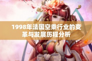 1998年法國空乘行業(yè)的變革與發(fā)展歷程分析