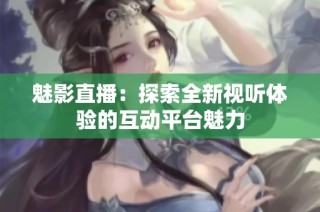 魅影直播：探索全新視聽體驗的互動平臺魅力