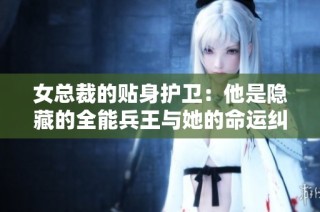 女總裁的貼身護(hù)衛(wèi)：他是隱藏的全能兵王與她的命運糾纏