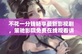 不花一分錢暢享最新影視劇，策馳影院免費在線觀看講解