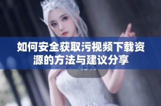 如何安全獲取污視頻下載資源的方法與建議分享