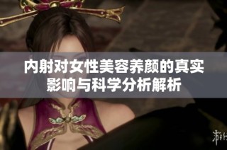 內(nèi)射對(duì)女性美容養(yǎng)顏的真實(shí)影響與科學(xué)分析解析