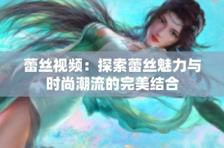 蕾絲視頻：探索蕾絲魅力與時(shí)尚潮流的完美結(jié)合