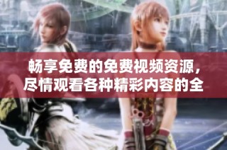 暢享免費的免費視頻資源，盡情觀看各種精彩內容的全新平臺推薦