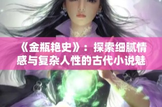 《金瓶艷史》：探索細膩情感與復雜人性的古代小說魅力與影響