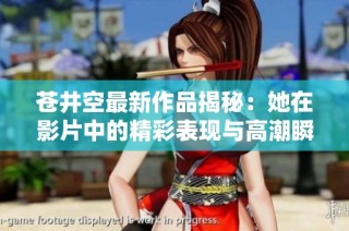 蒼井空最新作品揭秘：她在影片中的精彩表現(xiàn)與高潮瞬間分析