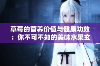 草莓的營養價值與健康功效：你不可不知的美味水果玄機