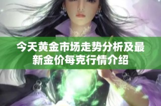 今天黃金市場走勢分析及最新金價每克行情介紹