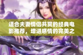 適合夫妻情侶共賞的經典電影推薦，增進感情的完美之選
