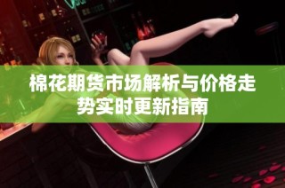 棉花期貨市場解析與價格走勢實時更新指南