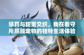 懲罰與甜蜜交織，我在看守所照顧寵物的獨特生活體驗