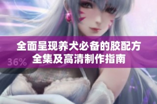 全面呈現(xiàn)養(yǎng)犬必備的膠配方全集及高清制作指南