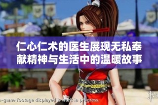 仁心仁術(shù)的醫(yī)生展現(xiàn)無私奉獻(xiàn)精神與生活中的溫暖故事