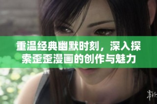 重溫經(jīng)典幽默時(shí)刻，深入探索歪歪漫畫(huà)的創(chuàng)作與魅力