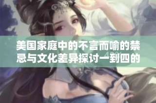 美國家庭中的不言而喻的禁忌與文化差異探討一到四的深度解析