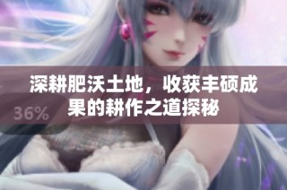 深耕肥沃土地，收獲豐碩成果的耕作之道探秘