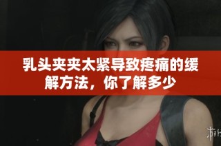 乳頭夾夾太緊導致疼痛的緩解方法，你了解多少