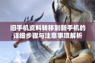 舊手機(jī)資料轉(zhuǎn)移到新手機(jī)的詳細(xì)步驟與注意事項(xiàng)解析