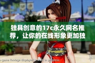 獨具創意的17c永久網名推薦，讓你的在線形象更加獨特魅力