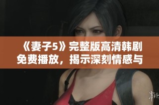 《妻子5》完整版高清韓劇免費播放，揭示深刻情感與人生故事