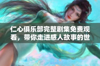 仁心俱樂部完整劇集免費觀看，帶你走進感人故事的世界