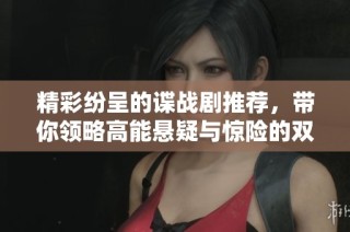 精彩紛呈的諜戰(zhàn)劇推薦，帶你領(lǐng)略高能懸疑與驚險(xiǎn)的雙重魅力