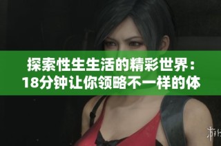 探索性生生活的精彩世界：18分鐘讓你領(lǐng)略不一樣的體驗(yàn)