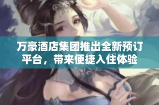 萬豪酒店集團(tuán)推出全新預(yù)訂平臺，帶來便捷入住體驗