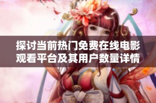 探討當前熱門免費在線電影觀看平臺及其用戶數量詳情