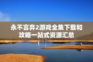 永不言棄2游戲全集下載和攻略一站式資源匯總