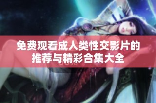 免費觀看成人類性交影片的推薦與精彩合集大全