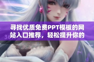 尋找優(yōu)質(zhì)免費(fèi)PPT模板的網(wǎng)站入口推薦，輕松提升你的演示效果