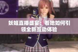 妖姬直播盛宴：看她如何引領(lǐng)全新互動(dòng)體驗(yàn)
